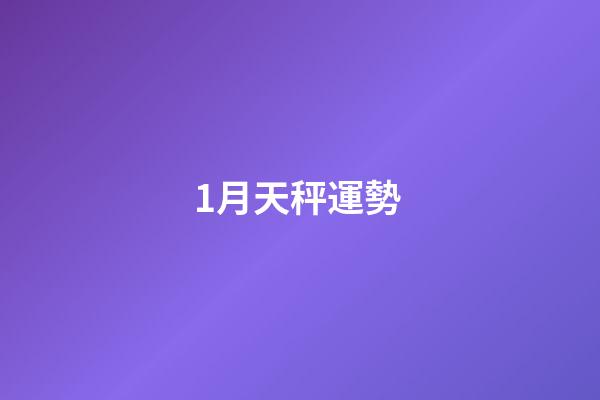 1月天秤運勢 (天秤座運勢1月運勢)-第1張-觀點-玄機派